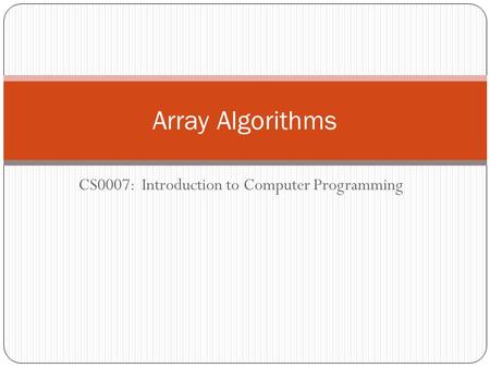 CS0007: Introduction to Computer Programming Array Algorithms.