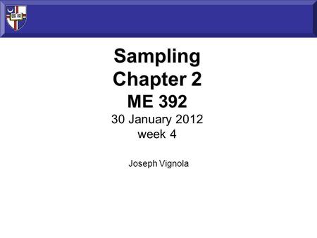 Sampling Chapter 2 ME 392 Sampling Chapter 2 ME 392 30 January 2012 week 4 Joseph Vignola.