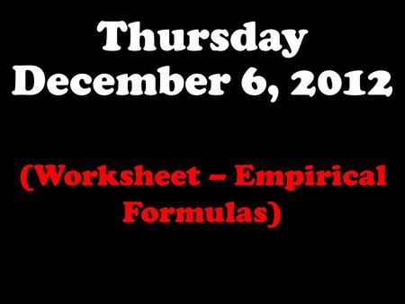 Thursday December 6, 2012 (Worksheet – Empirical Formulas)