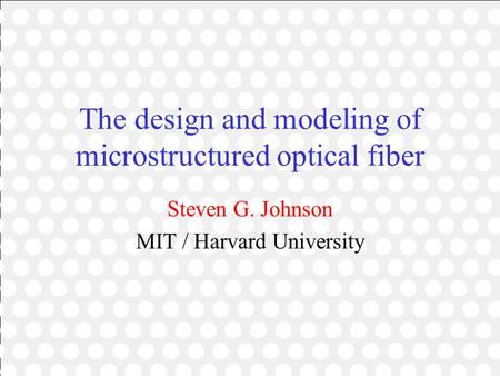 The design and modeling of microstructured optical fiber Steven G. Johnson MIT / Harvard University.