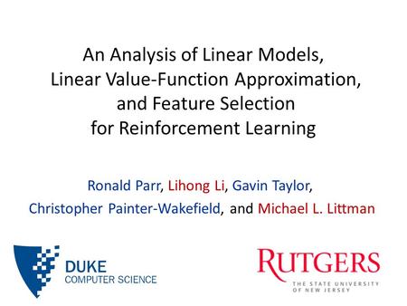 An Analysis of Linear Models, Linear Value-Function Approximation, and Feature Selection for Reinforcement Learning Ronald Parr, Lihong Li, Gavin Taylor,