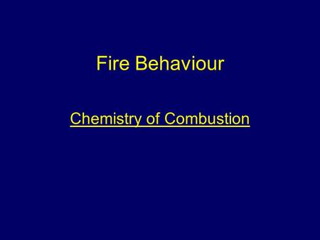 Fire Behaviour Chemistry of Combustion. Aim To provide students with information to give them an understanding of the behaviour of fire.