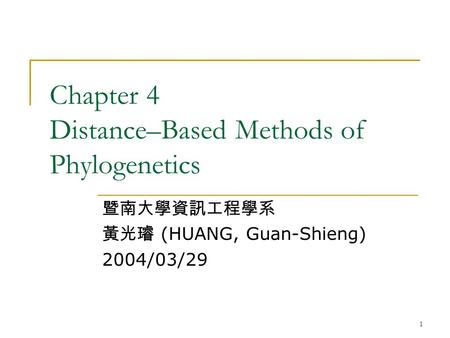 1 Chapter 4 Distance–Based Methods of Phylogenetics 暨南大學資訊工程學系 黃光璿 (HUANG, Guan-Shieng) 2004/03/29.
