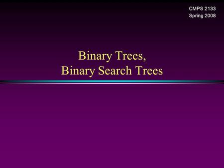 Binary Trees, Binary Search Trees CMPS 2133 Spring 2008.