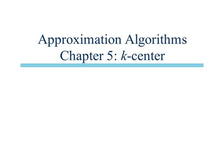 Approximation Algorithms Chapter 5: k-center. Overview n Main issue: Parametric pruning –Technique for approximation algorithms n 2-approx. algorithm.