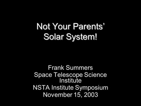 Not Your Parents’ Solar System! Frank Summers Space Telescope Science Institute NSTA Institute Symposium November 15, 2003.