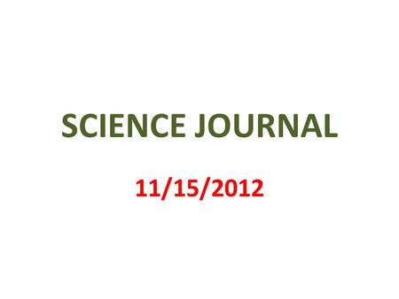 SCIENCE JOURNAL 11/15/2012. 1 st PAGE MY SCIENCE JOURNAL BY __________________.