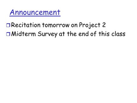 Announcement r Recitation tomorrow on Project 2 r Midterm Survey at the end of this class.