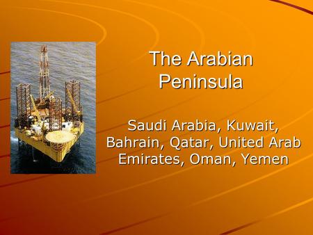 The Arabian Peninsula Saudi Arabia, Kuwait, Bahrain, Qatar, United Arab Emirates, Oman, Yemen.