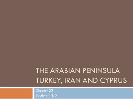 THE ARABIAN PENINSULA TURKEY, IRAN AND CYPRUS Chapter 23 Sections 4 & 5.