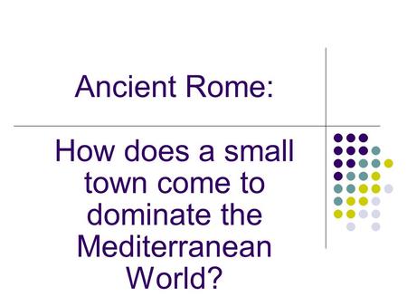 Ancient Rome: How does a small town come to dominate the Mediterranean World?