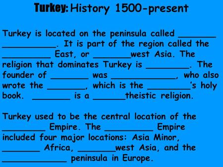 Turkey: History 1500-present Turkey is located on the peninsula called _______ __________. It is part of the region called the _________ East, or _______west.
