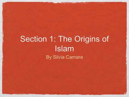Section 1: The Origins of Islam By Silvia Camara.