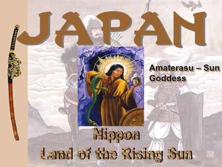 Amaterasu – Sun Goddess Goddess. Japan ’ sGeography Japan ’ s Geography Japan is a series of islands — the group consists of over 3000 islands of which.
