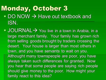Monday, October 3  DO NOW  Have out textbook and ISN.  JOURNAL  You live in a town in Arabia, in a large merchant family. Your family has grown rich.