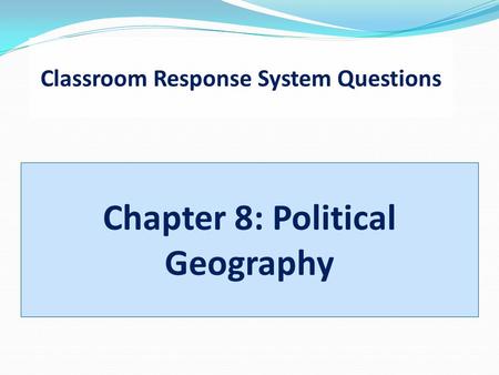 Classroom Response System Questions Chapter 8: Political Geography
