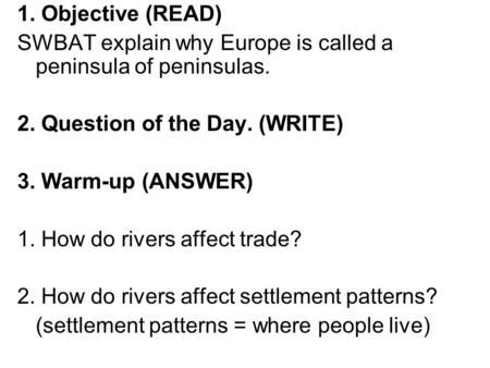 1. Objective (READ) SWBAT explain why Europe is called a peninsula of peninsulas. 2. Question of the Day. (WRITE) 3. Warm-up (ANSWER) 1. How do rivers.