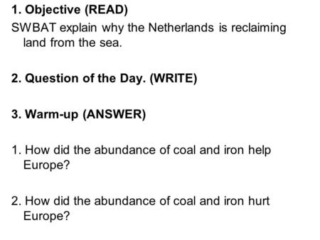 1. Objective (READ) SWBAT explain why the Netherlands is reclaiming land from the sea. 2. Question of the Day. (WRITE) 3. Warm-up (ANSWER) 1. How did the.