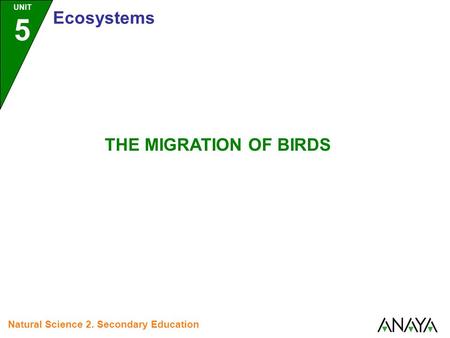 UNIT 5 Ecosystems Natural Science 2. Secondary Education THE MIGRATION OF BIRDS.