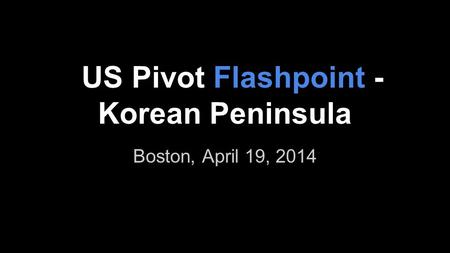 US Pivot Flashpoint - Korean Peninsula Boston, April 19, 2014.