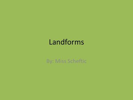 Landforms By: Miss Scheftic.