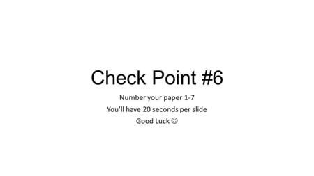 Check Point #6 Number your paper 1-7 You’ll have 20 seconds per slide Good Luck.