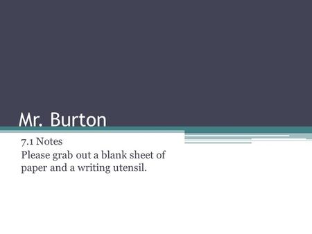 Mr. Burton 7.1 Notes Please grab out a blank sheet of paper and a writing utensil.