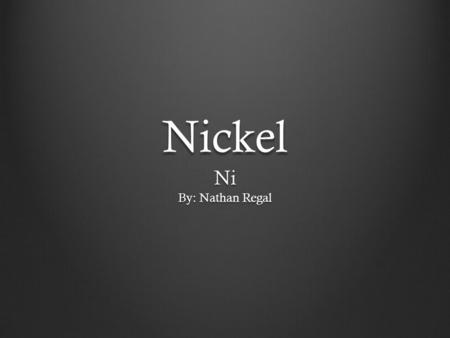 Nickel Ni By: Nathan Regal. Overview Basic information Properties and characteristics Where it’s found Types of deposits and mining/ extraction process.