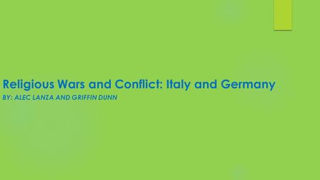 Religious Wars and Conflict: Italy and Germany BY: ALEC LANZA AND GRIFFIN DUNN.