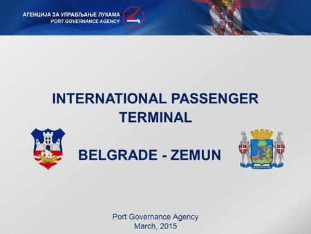 INTERNATIONAL PASSENGER TERMINAL BELGRADE - ZEMUN Port Governance Agency March, 2015.