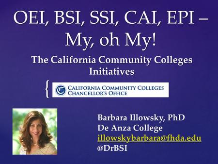 { OEI, BSI, SSI, CAI, EPI – My, oh My! The California Community Colleges Initiatives Barbara Illowsky, PhD De Anza