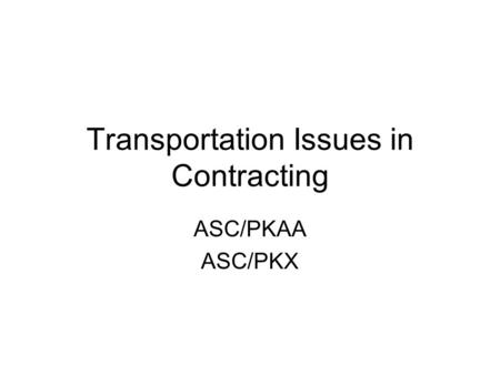 Transportation Issues in Contracting ASC/PKAA ASC/PKX.