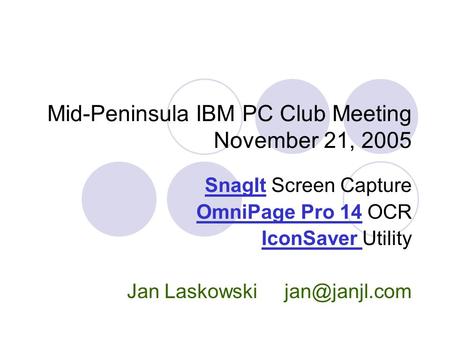 Mid-Peninsula IBM PC Club Meeting November 21, 2005 SnagIt Screen Capture OmniPage Pro 14 OCR IconSaver Utility Jan Laskowski