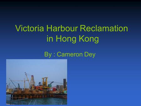 Victoria Harbour Reclamation in Hong Kong By : Cameron Dey.