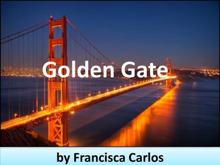 By Francisca Carlos by Francisca Carlos Golden Gate.