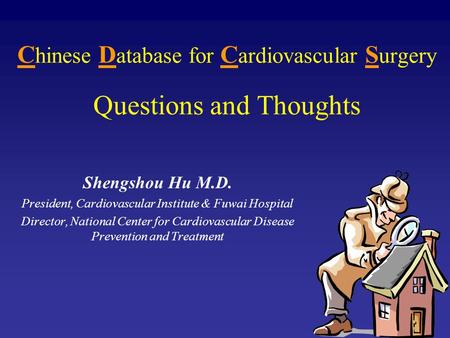 C hinese D atabase for C ardiovascular S urgery Questions and Thoughts Shengshou Hu M.D. President, Cardiovascular Institute & Fuwai Hospital Director,