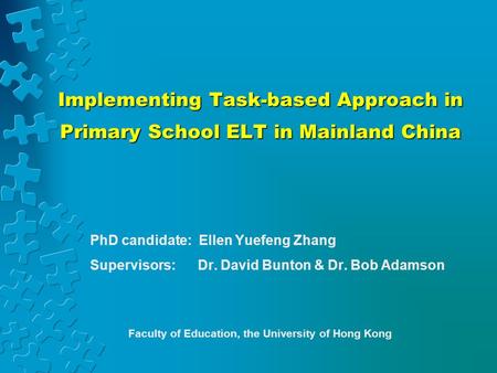 Implementing Task-based Approach in Primary School ELT in Mainland China PhD candidate: Ellen Yuefeng Zhang Supervisors: Dr. David Bunton & Dr. Bob Adamson.