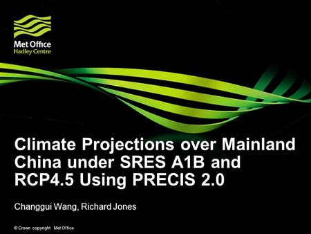 © Crown copyright Met Office Climate Projections over Mainland China under SRES A1B and RCP4.5 Using PRECIS 2.0 Changgui Wang, Richard Jones.
