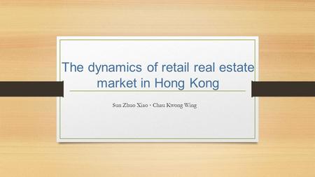 The dynamics of retail real estate market in Hong Kong Sun Zhuo Xiao · Chau Kwong Wing.