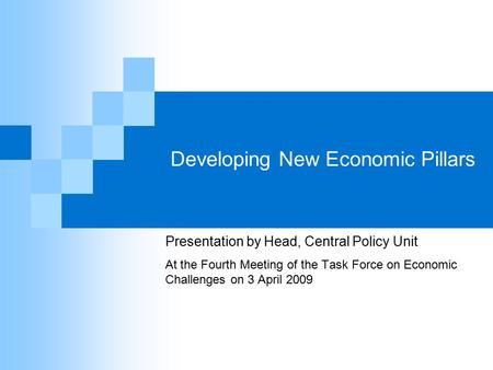 Developing New Economic Pillars Presentation by Head, Central Policy Unit At the Fourth Meeting of the Task Force on Economic Challenges on 3 April 2009.