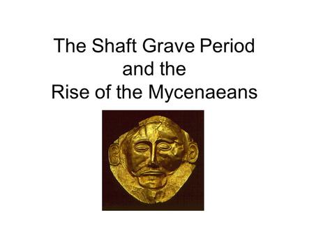 The Shaft Grave Period and the Rise of the Mycenaeans.