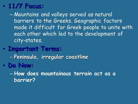 11/7 Focus: 11/7 Focus: – Mountains and valleys served as natural barriers to the Greeks. Geographic factors made it difficult for Greek people to unite.