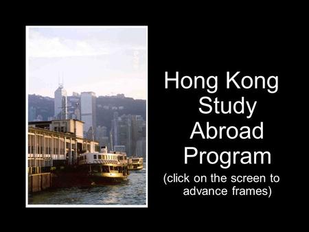 Hong Kong Study Abroad Program (click on the screen to advance frames)