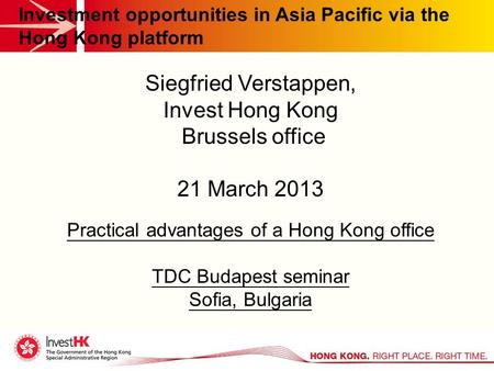 Investment opportunities in Asia Pacific via the Hong Kong platform Siegfried Verstappen, Invest Hong Kong Brussels office 21 March 2013 Practical advantages.