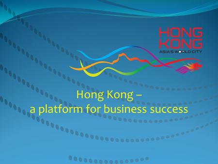 Hong Kong – a platform for business success. Safeguard : sound legal system, level playing field for all Universally acclaimed : among the best place.