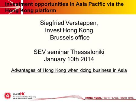 Investment opportunities in Asia Pacific via the Hong Kong platform Siegfried Verstappen, Invest Hong Kong Brussels office SEV seminar Thessaloniki January.