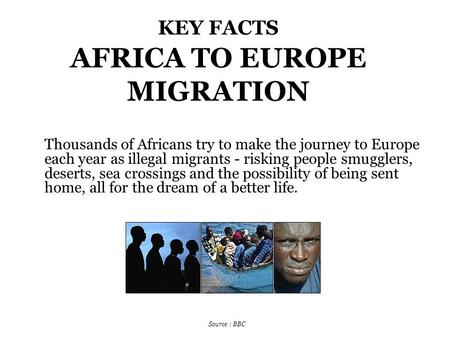KEY FACTS AFRICA TO EUROPE MIGRATION Thousands of Africans try to make the journey to Europe each year as illegal migrants - risking people smugglers,