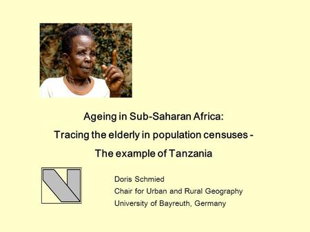 Ageing in Sub-Saharan Africa: Tracing the elderly in population censuses - The example of Tanzania Doris Schmied Chair for Urban and Rural Geography University.