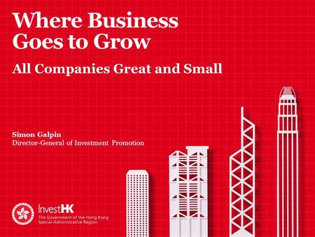 Where Business Goes to Grow Simon Galpin Director-General of Investment Promotion All Companies Great and Small.