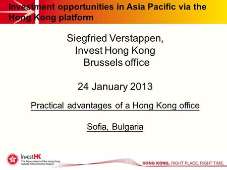Investment opportunities in Asia Pacific via the Hong Kong platform Siegfried Verstappen, Invest Hong Kong Brussels office 24 January 2013 Practical advantages.